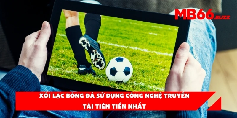 Xôi lạc bóng đá sử dụng công nghệ truyền tải tiên tiến nhất
